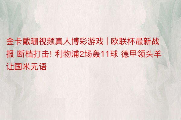 金卡戴珊视频真人博彩游戏 | 欧联杯最新战报 断档打击! 利物浦2场轰11球 德甲领头羊让国米无语