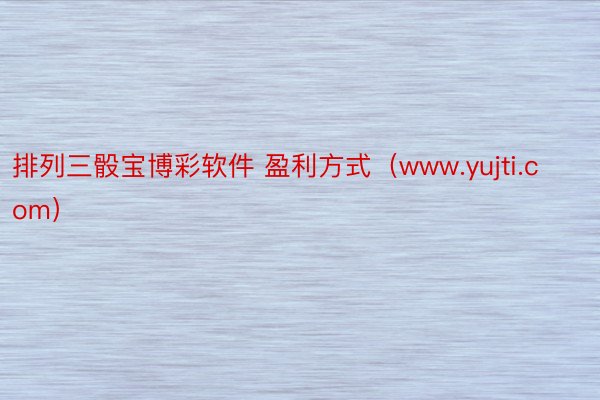 排列三骰宝博彩软件 盈利方式（www.yujti.com）