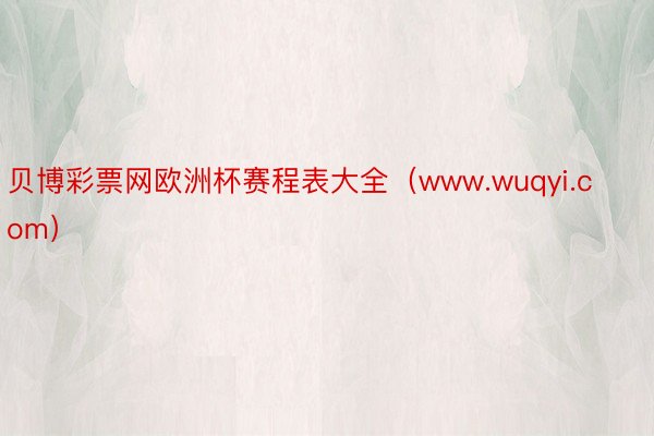 贝博彩票网欧洲杯赛程表大全（www.wuqyi.com）