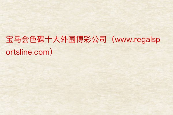 宝马会色碟十大外围博彩公司（www.regalsportsline.com）