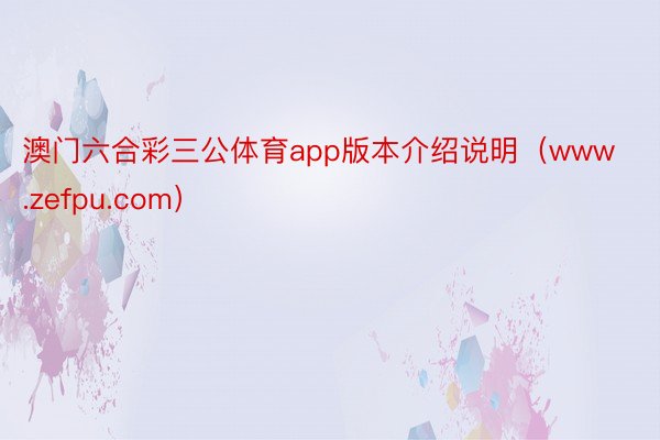 澳门六合彩三公体育app版本介绍说明（www.zefpu.com）