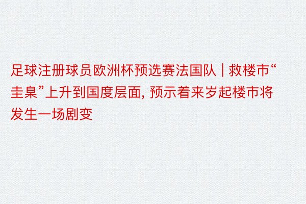 足球注册球员欧洲杯预选赛法国队 | 救楼市“圭臬”上升到国度层面, 预示着来岁起楼市将发生一场剧变