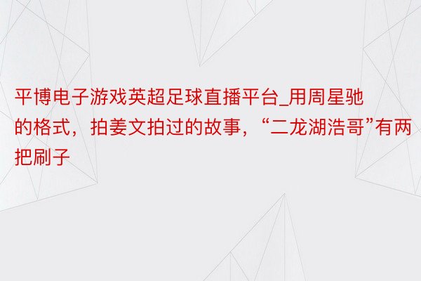 平博电子游戏英超足球直播平台_用周星驰的格式，拍姜文拍过的故事，“二龙湖浩哥”有两把刷子