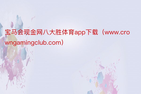 宝马会现金网八大胜体育app下载（www.crowngamingclub.com）