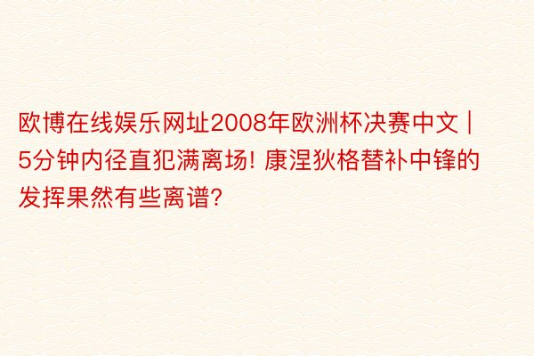 欧博在线娱乐网址2008年欧洲杯决赛中文 | 5分钟内径直犯满离场! 康涅狄格替补中锋的发挥果然有些离谱?