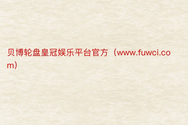 贝博轮盘皇冠娱乐平台官方（www.fuwci.com）