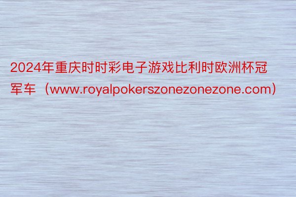 2024年重庆时时彩电子游戏比利时欧洲杯冠军车（www.royalpokerszonezonezone.com）