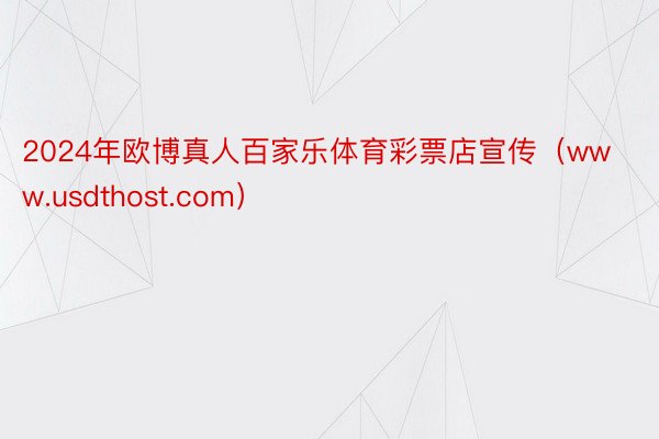 2024年欧博真人百家乐体育彩票店宣传（www.usdthost.com）