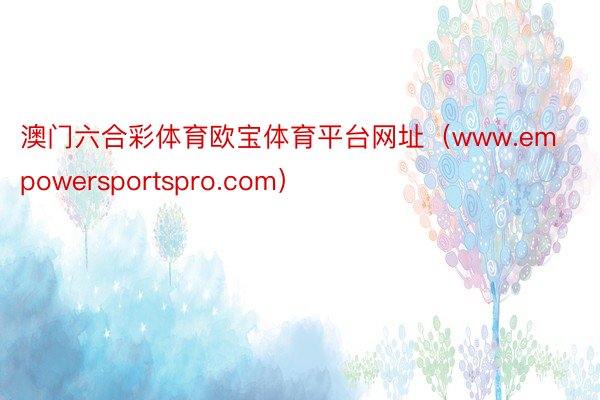澳门六合彩体育欧宝体育平台网址（www.empowersportspro.com）