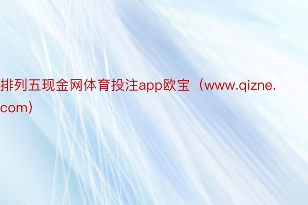 排列五现金网体育投注app欧宝（www.qizne.com）