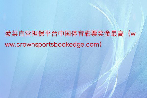 菠菜直营担保平台中国体育彩票奖金最高（www.crownsportsbookedge.com）