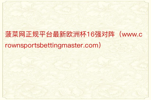 菠菜网正规平台最新欧洲杯16强对阵（www.crownsportsbettingmaster.com）