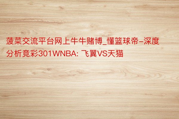 菠菜交流平台网上牛牛赌博_懂篮球帝-深度分析竞彩301WNBA: 飞翼VS天猫