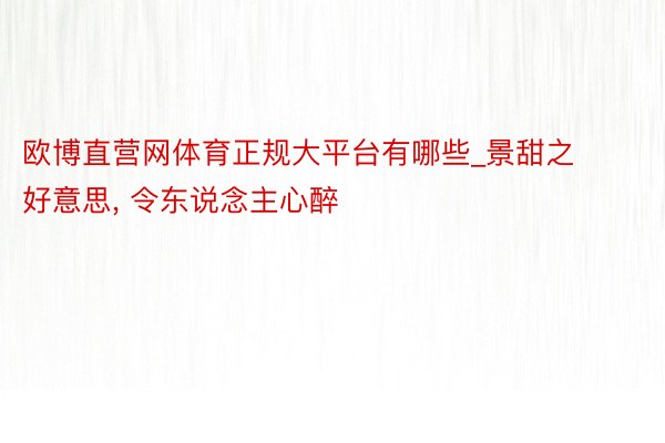 欧博直营网体育正规大平台有哪些_景甜之好意思, 令东说念主心醉