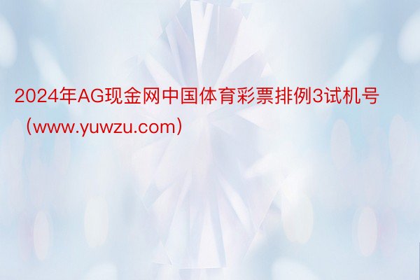 2024年AG现金网中国体育彩票排例3试机号（www.yuwzu.com）