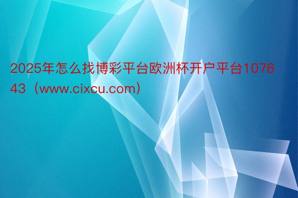 2025年怎么找博彩平台欧洲杯开户平台107643（www.cixcu.com）