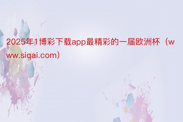 2025年1博彩下载app最精彩的一届欧洲杯（www.siqai.com）