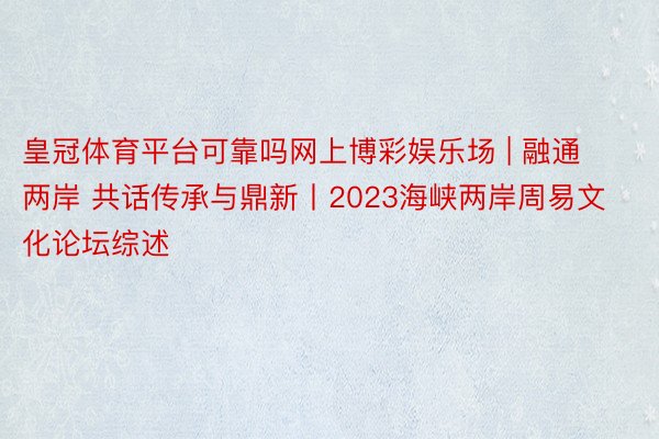 皇冠体育平台可靠吗网上博彩娱乐场 | 融通两岸 共话传承与鼎新丨2023海峡两岸周易文化论坛综述